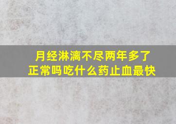 月经淋漓不尽两年多了正常吗吃什么药止血最快