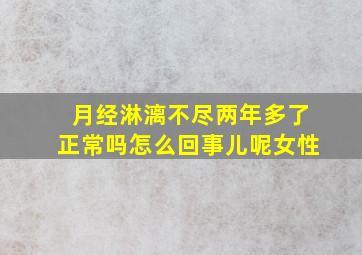 月经淋漓不尽两年多了正常吗怎么回事儿呢女性