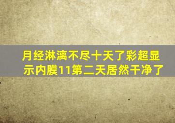 月经淋漓不尽十天了彩超显示内膜11第二天居然干净了