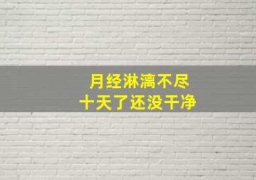 月经淋漓不尽十天了还没干净