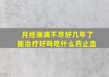 月经淋漓不尽好几年了能治疗好吗吃什么药止血