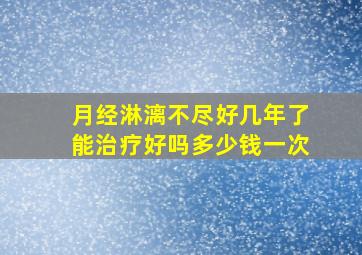 月经淋漓不尽好几年了能治疗好吗多少钱一次