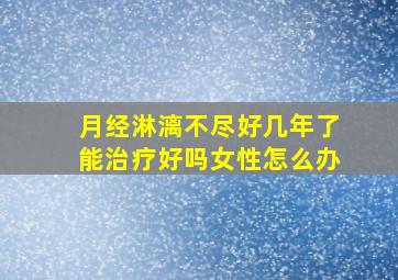 月经淋漓不尽好几年了能治疗好吗女性怎么办