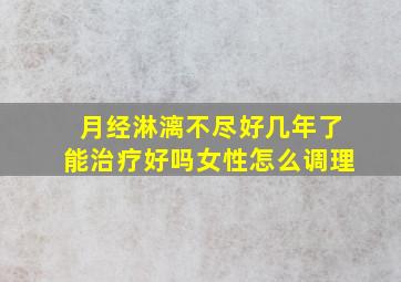 月经淋漓不尽好几年了能治疗好吗女性怎么调理