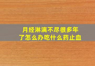 月经淋漓不尽很多年了怎么办吃什么药止血