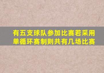 有五支球队参加比赛若采用单循环赛制则共有几场比赛