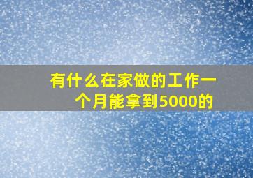 有什么在家做的工作一个月能拿到5000的