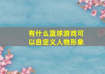 有什么篮球游戏可以自定义人物形象