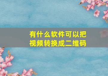 有什么软件可以把视频转换成二维码