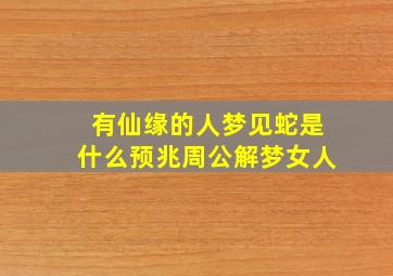 有仙缘的人梦见蛇是什么预兆周公解梦女人