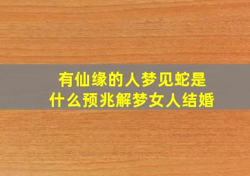 有仙缘的人梦见蛇是什么预兆解梦女人结婚