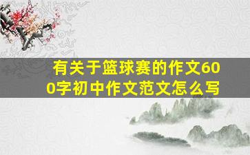 有关于篮球赛的作文600字初中作文范文怎么写