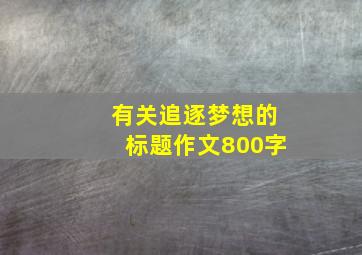 有关追逐梦想的标题作文800字