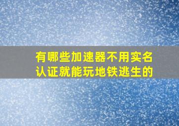 有哪些加速器不用实名认证就能玩地铁逃生的