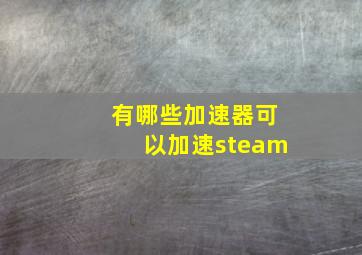 有哪些加速器可以加速steam