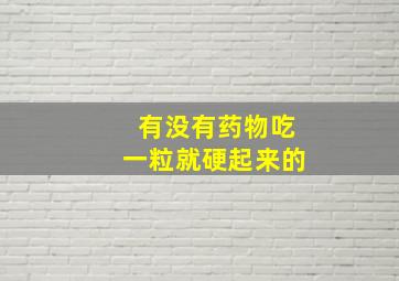 有没有药物吃一粒就硬起来的