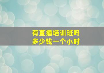 有直播培训班吗多少钱一个小时