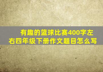 有趣的篮球比赛400字左右四年级下册作文题目怎么写