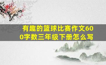 有趣的篮球比赛作文600字数三年级下册怎么写