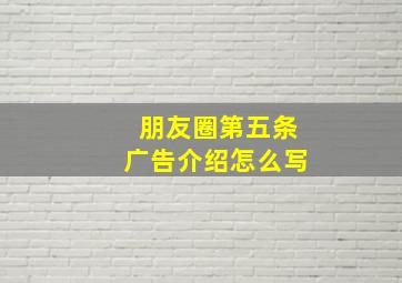 朋友圈第五条广告介绍怎么写