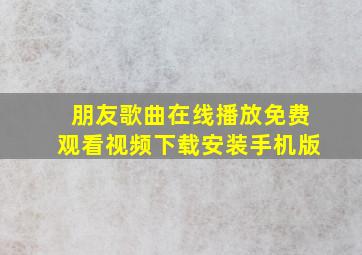 朋友歌曲在线播放免费观看视频下载安装手机版