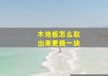 木地板怎么取出来更换一块