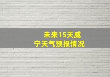 未来15天威宁天气预报情况