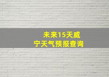 未来15天威宁天气预报查询