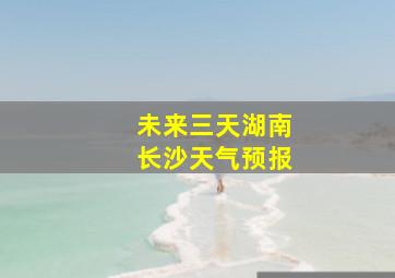 未来三天湖南长沙天气预报