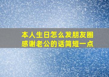 本人生日怎么发朋友圈感谢老公的话简短一点