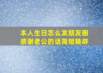 本人生日怎么发朋友圈感谢老公的话简短精辟