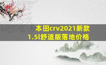 本田crv2021新款1.5l舒适版落地价格