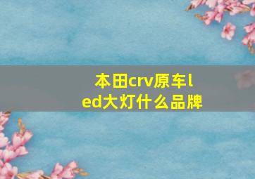 本田crv原车led大灯什么品牌