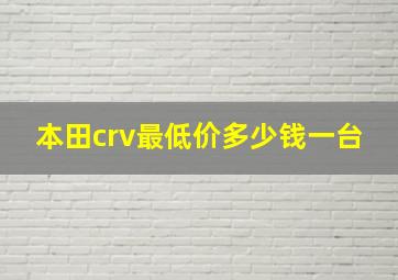 本田crv最低价多少钱一台