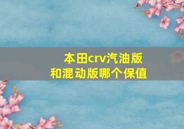 本田crv汽油版和混动版哪个保值