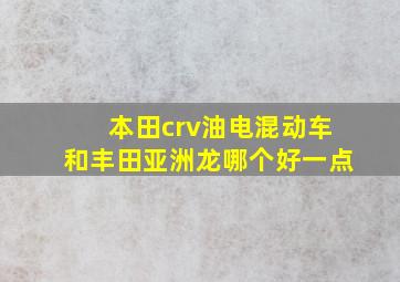 本田crv油电混动车和丰田亚洲龙哪个好一点