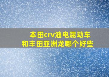 本田crv油电混动车和丰田亚洲龙哪个好些