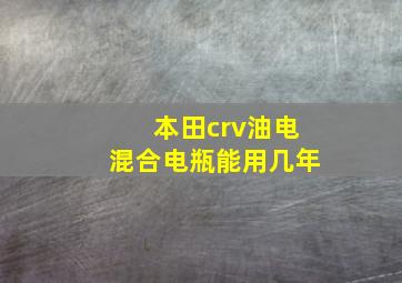 本田crv油电混合电瓶能用几年