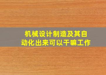 机械设计制造及其自动化出来可以干嘛工作