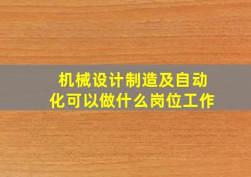 机械设计制造及自动化可以做什么岗位工作