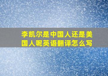 李凯尔是中国人还是美国人呢英语翻译怎么写