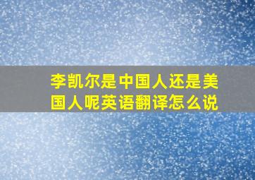 李凯尔是中国人还是美国人呢英语翻译怎么说