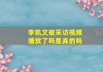 李凯文被采访视频播放了吗是真的吗