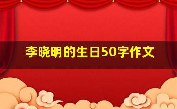 李晓明的生日50字作文