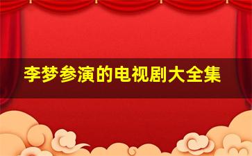 李梦参演的电视剧大全集