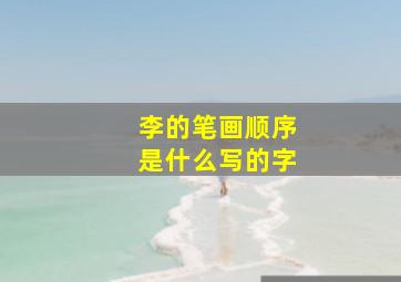 李的笔画顺序是什么写的字