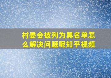 村委会被列为黑名单怎么解决问题呢知乎视频