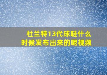 杜兰特13代球鞋什么时候发布出来的呢视频