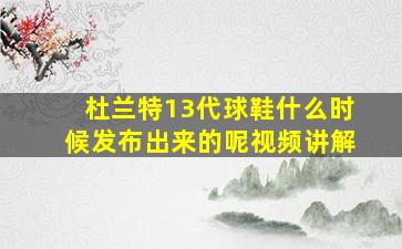 杜兰特13代球鞋什么时候发布出来的呢视频讲解