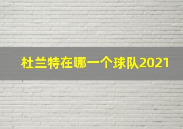 杜兰特在哪一个球队2021